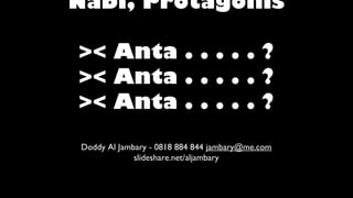 Nabi, Protagonis
>< Anta . . . . . ?
>< Anta . . . . . ?
>< Anta . . . . . ?
Doddy Al Jambary - 0818 884 844 jambary@me.com
slideshare.net/aljambary
 