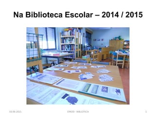 Na Biblioteca Escolar – 2014 / 2015
03-06-2015 EPADD - BIBLIOTECA 1
 