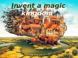 Invent a magic
   kingdom.
 