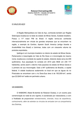 Art. 7.º – Será obrigatória a utilização da identificação pessoal dentro das
dependências do evento.
Art. 8.º – É vedada aos participantes da NABIDIRC a prática de quaisquer
comportamentos que não se coadunem com as orientações éticas e morais
promovidas pelo Rotary International, dentre eles, os descritos nos incisos
abaixo:
I – Cometer atos obscenos ou de desrespeito a qualquer pessoa envolvida ou
não com o evento em suas dependências e durante a sua realização, seja,
participante, organização, ou transeuntes.
II- Incentivar ou participar de atos ou fatos que possam denegrir o nome e a
imagem da Família Rotária.
III- Introduzir, portar ou consumir qualquer tipo de droga ilícita.
IV- Fornecer ou permitir que se forneça bebidas alcoólicas a menores de 18
anos ou Interactianos durante as festivas ou fora das dependências do colégio.
V- Fumar, acender ou portar cigarros, charutos, cachimbos ou similares nas
dependências da Conferencia.
VI- Uso ou porte de armas.
VII- Desrespeitar o direito ao descanso dos demais participantes.
VIII – Vender qualquer objeto no local da conferência sem a autorização da
comissão organizadora.
§1º – O participante que incidir nos comportamentos descritos no caput deste
artigo poderá ser sancionado de acordo com os critérios da Comissão de
Organização. As sanções poderão variar de advertência verbal até o
cancelamento da inscrição no Encontro, não utilizando das dependências
físicas.
§2º – Todos os casos de punição de rotarianos, rotaractianos e interactianos
serão comunicados Representante Distrital, Rotary Clube patrocinador e à
Governadoria.
Art. 09.º – O preenchimento da Ficha de Inscrição e o depósito são o
comprovante, conscientização e aceitação deste Regulamento.

DAS CONSIDERAÇÕES FINAIS
Art. 10.º – Para os casos não previstos neste regulamento serão devidamente
analisados pela Comissão de Organização, e tomada as providências que
considerar necessárias.

                          Matozinhos, Novembro de 2012
        Comissão Organizadora VIII NABIDIRC- Natal Bi-distrital de Rotaract
                             Clubes Distrito 4520
 
