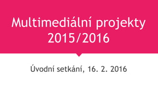 Multimediální projekty
2015/2016
Úvodní setkání, 16. 2. 2016
 