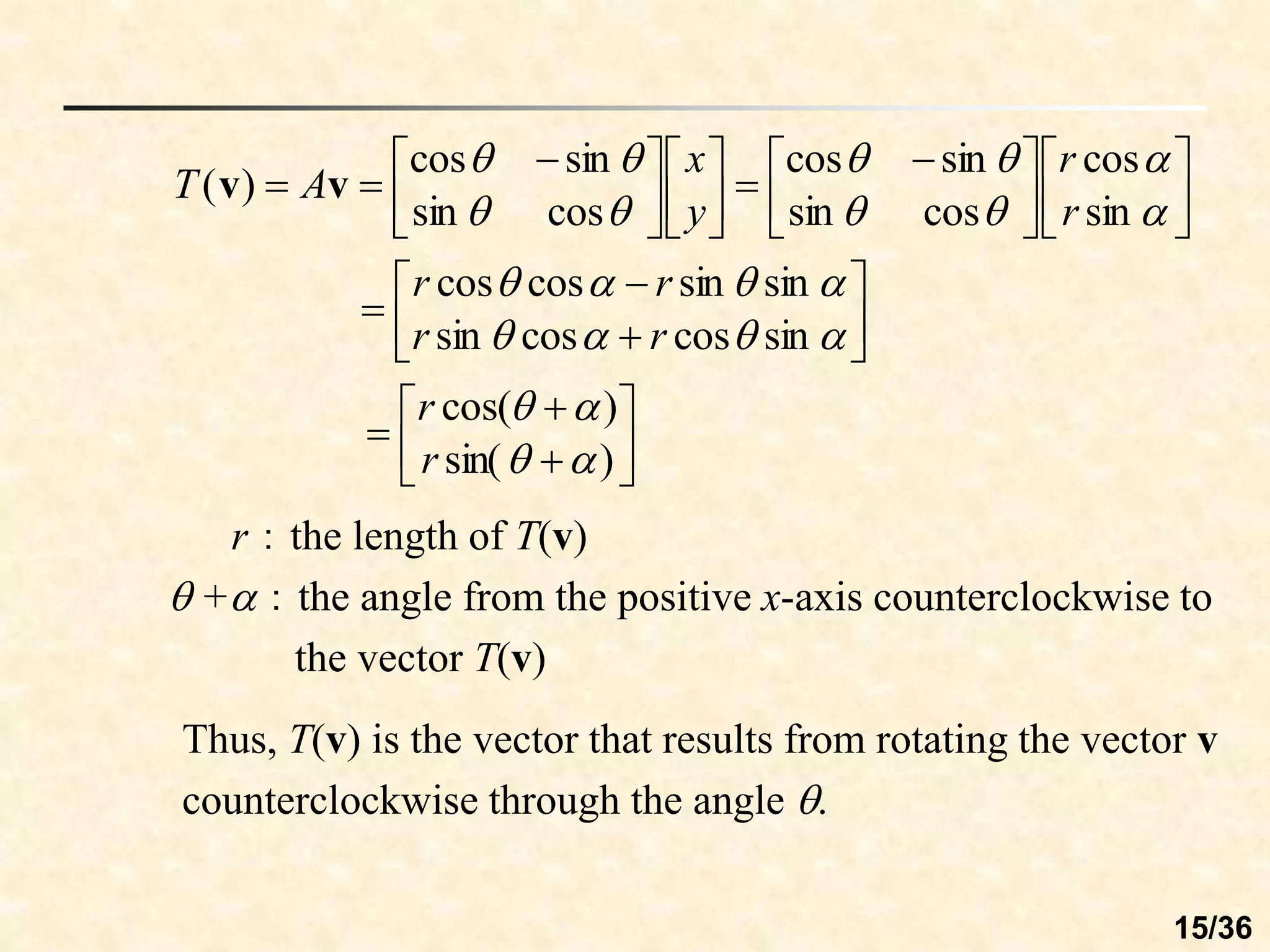 




























 












 


)
sin(
)
cos(
sin
cos
cos
sin
sin
sin
cos
cos
sin
cos
cos
sin
sin
cos
cos
sin
sin
cos
)
(






















r
r
r
r
r
r
r
r
y
x
A
T v
v
r：the length of T(v)
 +：the angle from the positive x-axis counterclockwise to
the vector T(v)
Thus, T(v) is the vector that results from rotating the vector v
counterclockwise through the angle .
15/36
 