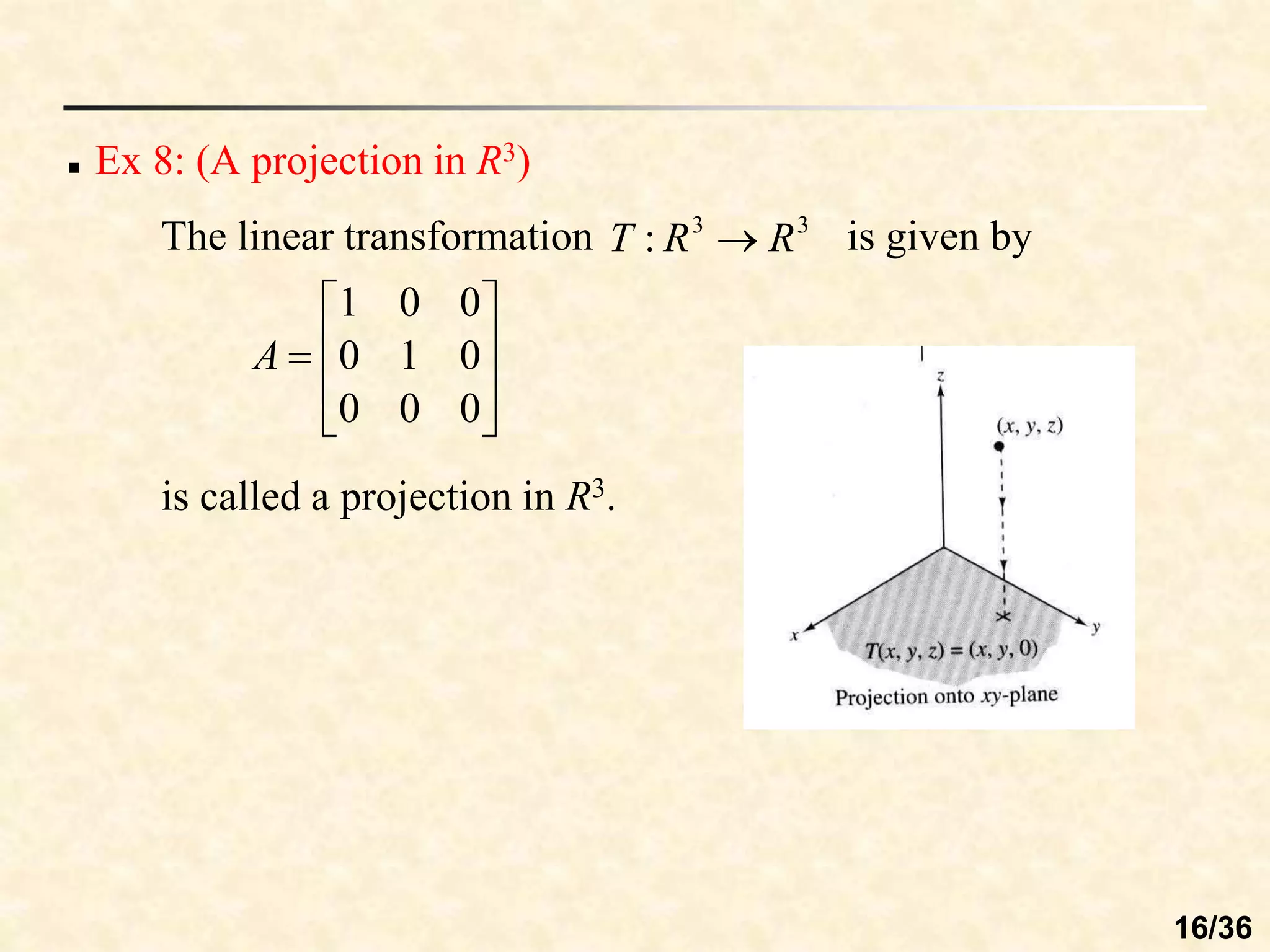 is called a projection in R3.
 Ex 8: (A projection in R3)
The linear transformation is given by
3
3
: R
R
T 









0
0
0
0
1
0
0
0
1
A
16/36
 