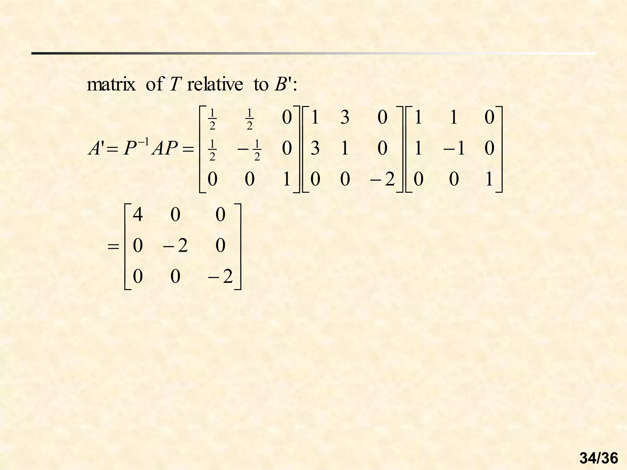 














































 
2
0
0
0
2
0
0
0
4
1
0
0
0
1
1
0
1
1
2
0
0
0
1
3
0
3
1
1
0
0
0
0
'
:
'
to
relative
of
matrix
2
1
2
1
2
1
2
1
1
AP
P
A
B
T
34/36
 