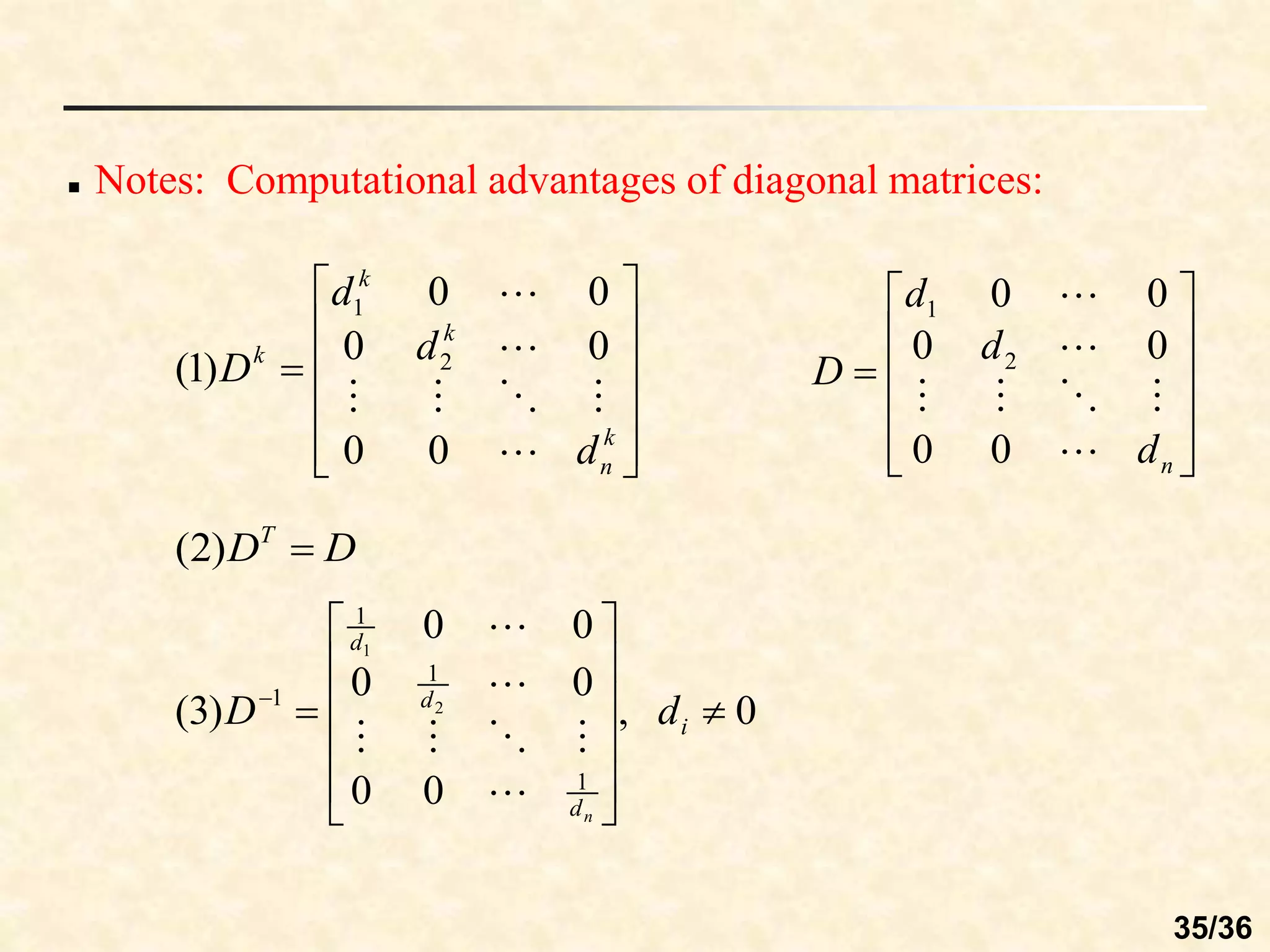  Notes: Computational advantages of diagonal matrices:













n
d
d
d
D







0
0
0
0
0
0
2
1













k
n
k
k
k
d
d
d
D







0
0
0
0
0
0
)
1
( 2
1
D
DT

)
2
(
0
,
0
0
0
0
0
0
)
3
(
1
1
1
1 2
1















i
d
d
d
d
D
n







35/36
 