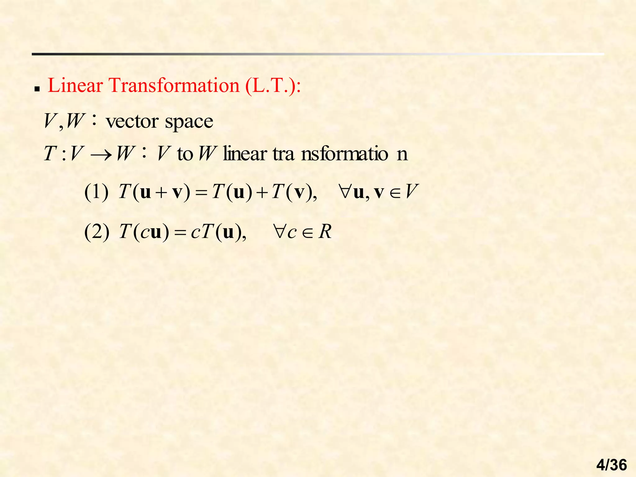  Linear Transformation (L.T.):
n
nsformatio
linear tra
to
：
:
space
vector
：
,
W
V
W
V
T
W
V

V
T
T
T 



 v
u
v
u
v
u ,
),
(
)
(
)
(
(1)
R
c
cT
c
T 

 ),
(
)
(
)
2
( u
u
4/36
 