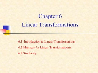 Chapter 6
Linear Transformations
6.1 Introduction to Linear Transformations
6.2 Matrices for Linear Transformations
6.3 Similarity
 