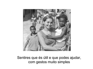 Sentires que és útil e que podes ajudar, com gestos muito simples 