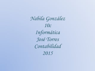 Nabila González
10c
Informática
José Torres
Contabilidad
2015
 