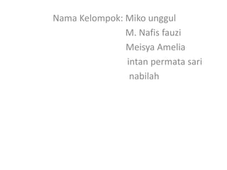 Nama Kelompok: Miko unggul
M. Nafis fauzi
Meisya Amelia
intan permata sari
nabilah
 