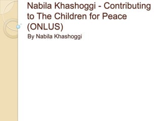 Nabila Khashoggi - Contributing
to The Children for Peace
(ONLUS)
By Nabila Khashoggi
 