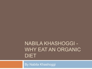 NABILA KHASHOGGI -
WHY EAT AN ORGANIC
DIET
By Nabila Khashoggi
 