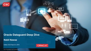CSC Proprietary and Confidential
Oracle Dataguard Deep Dive
Nabil Nawaz
Dallas OUG Sept 22, 2016
 