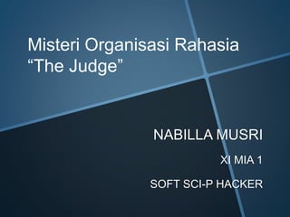 NABILLA MUSRI
XI MIA 1
SOFT SCI-P HACKER
Misteri Organisasi Rahasia
“The Judge”
 