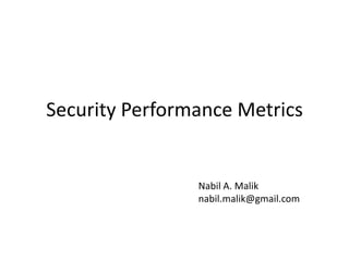 Security Performance Metrics Nabil A. Malik nabil.malik@gmail.com 