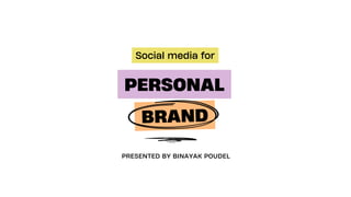BRAND
PERSONAL
Social media for
PRESENTED BY BINAYAK POUDEL
 