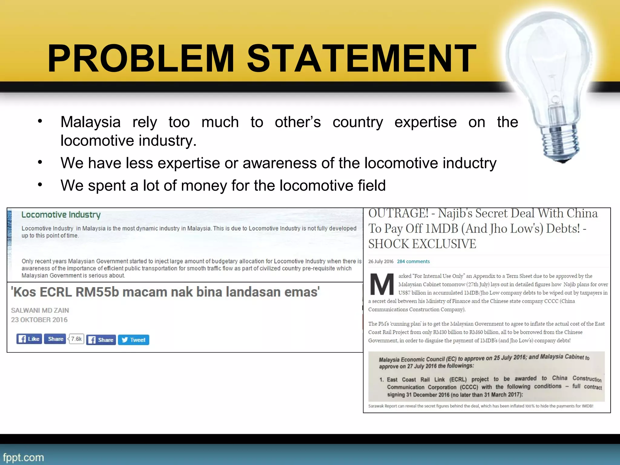 PROBLEM STATEMENT
• Malaysia rely too much to other’s country expertise on the
locomotive industry.
• We have less expertise or awareness of the locomotive inductry
• We spent a lot of money for the locomotive field
 