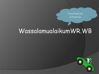 WassalamualaikumWR.WB
Terima kasih atas
perhatiannya
 