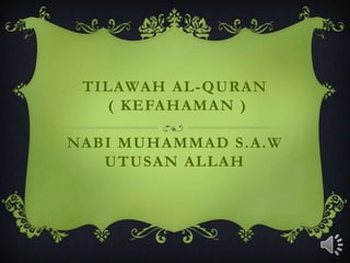 TILAWAH AL-QURAN
( KEFAHAMAN )
NABI MUHAMMAD S.A.W
UTUSAN ALLAH
 