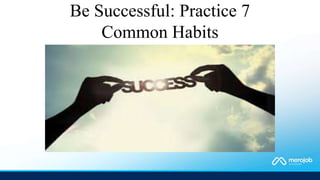 Be Successful: Practice 7
Common Habits
 