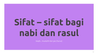 Sifat – sifat bagi
nabi dan rasul
11
Wajib , mustahil dan jaiz (harus)
 