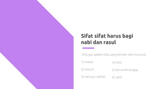 Sifat sifat harus bagi
nabi dan rasul
sifat jaiz adalah sifat yang dimiliki oleh manusia
1) makan
2) minum
3) mencari nafkah
4) tidur
5) berumah tangga
6) sakit
 