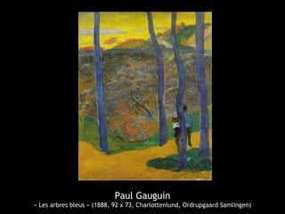 Paul Gauguin
« Les arbres bleus » (1888, 92 x 73, Charlottenlund, Ordrupgaard Samlingen)
 
