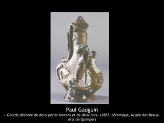 Paul Gauguin
« Gourde décorée de deux petits bretons et de deux oies» (1887, céramique, Musée des Beaux-
Arts de Quimper)
 