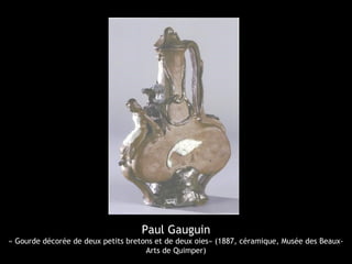 Paul Gauguin
« Gourde décorée de deux petits bretons et de deux oies» (1887, céramique, Musée des Beaux-
Arts de Quimper)
 