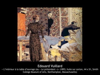 Edouard Vuillard
« L’intérieur à la table d’ouvrage (ou « Le prétendant »)» (1893, huile sur carton, 44 x 51, Smith
College Museum of Arts, Northampton, Massachusetts)
 