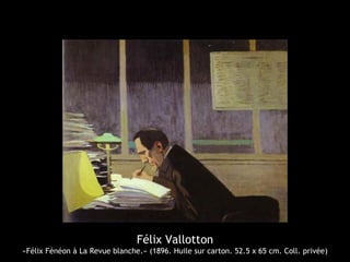 Félix Vallotton
«Félix Fénéon à La Revue blanche.» (1896. Huile sur carton. 52.5 x 65 cm. Coll. privée)
 