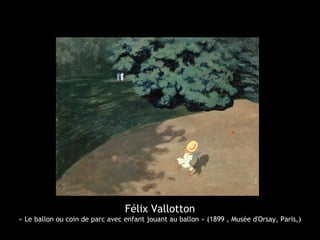 Félix Vallotton
« Le ballon ou coin de parc avec enfant jouant au ballon » (1899 , Musée d'Orsay, Paris,)
 