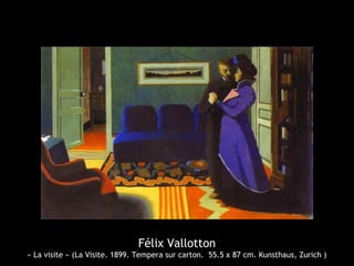 Félix Vallotton
« La visite » (La Visite. 1899. Tempera sur carton. 55.5 x 87 cm. Kunsthaus, Zurich )
 