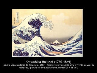 Katsushika Hokusai (1760-1849)
«Sous la vague au large de Kanagawa» (1831, Première gravure de la série : Trente-six vues du
mont Fuji, gravure sur bois polychrome, environ 25 x 38 cm.)
 