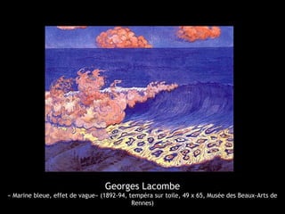 Georges Lacombe
« Marine bleue, effet de vague» (1892-94, tempéra sur toile, 49 x 65, Musée des Beaux-Arts de
Rennes)
 