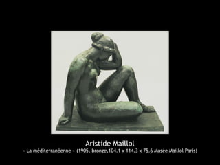 Aristide Maillol
« La méditerranéenne » (1905, bronze,104.1 x 114.3 x 75.6 Musée Maillol Paris)
 