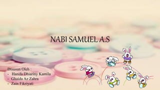NABI SAMUEL A.S
Disusun Oleh :
- Hanifa Dhiariny Kamila
- Ghaida Az Zahra
- Zain Fikriyati
 