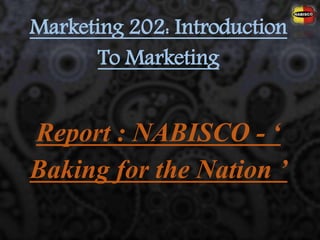 Marketing 202: Introduction
To Marketing
Report : NABISCO - ‘
Baking for the Nation ’
 