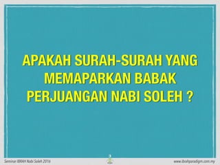 APAKAH SURAH-SURAH YANG
MEMAPARKAN BABAK
PERJUANGAN NABI SOLEH ?
3
www.ibrahparadigm.com.mySeminar IBRAH Nabi Soleh 2016
 
