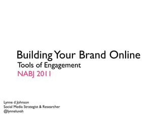 Building Your Brand Online
        Tools of Engagement
        NABJ 2011


Lynne d Johnson
Social Media Strategist & Researcher
@lynneluvah
 