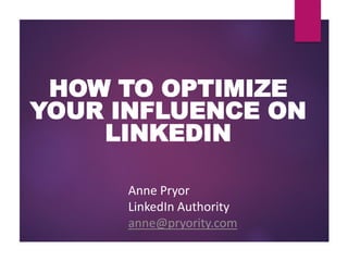 HOW TO OPTIMIZE
YOUR INFLUENCE ON
LINKEDIN
Anne Pryor
LinkedIn Authority
anne@pryority.com
 