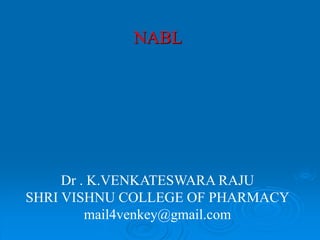 NABL
Dr . K.VENKATESWARA RAJU
SHRI VISHNU COLLEGE OF PHARMACY
mail4venkey@gmail.com
 