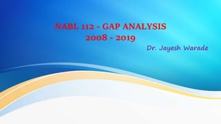 NABL 112 - GAP ANALYSIS
2008 - 2019
Dr. Jayesh Warade
 
