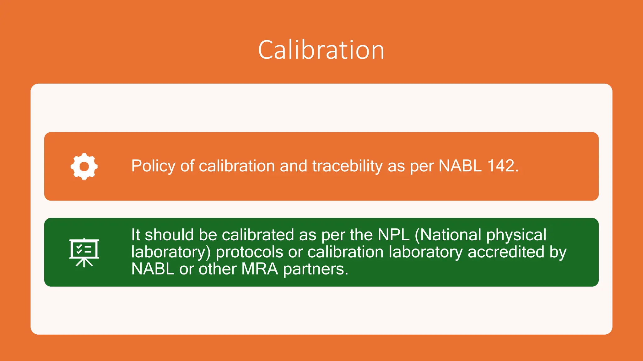 Calibration
Policy of calibration and tracebility as per NABL 142.
It should be calibrated as per the NPL (National physical
laboratory) protocols or calibration laboratory accredited by
NABL or other MRA partners.
 