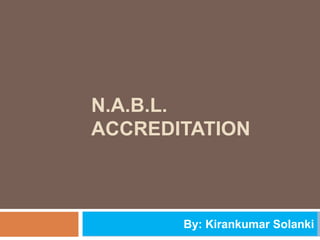 N.A.B.L.
ACCREDITATION
By: Kirankumar Solanki
 