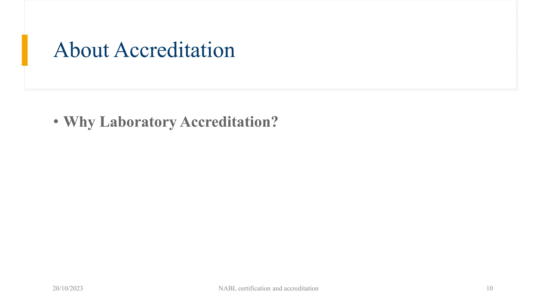About Accreditation
• Why Laboratory Accreditation?
20/10/2023 NABL certification and accreditation 10
 