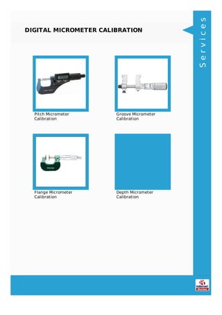 DIGITAL MICROMETER CALIBRATION
Pitch Micrometer
Calibration
Groove Micrometer
Calibration
Flange Micrometer
Calibration
Depth Micrometer
Calibration
Services
 