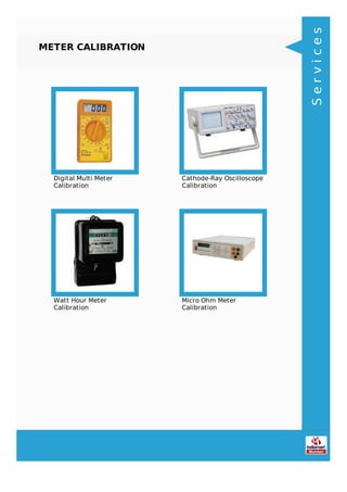 METER CALIBRATION
Digital Multi Meter
Calibration
Cathode-Ray Oscilloscope
Calibration
Watt Hour Meter
Calibration
Micro Ohm Meter
Calibration
Services
 
