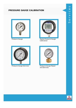 PRESSURE GAUGE CALIBRATION
Pressure Gauge Digital Pressure Gauge
Calibration
Pressure Gauge Services Pressure Gauge Repair
and Services
Services
 