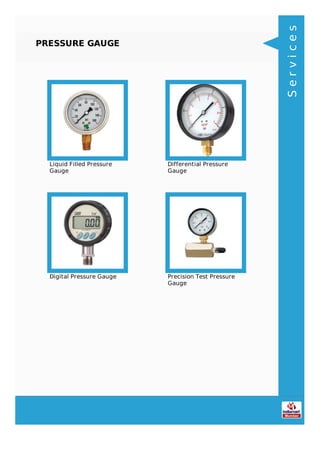 PRESSURE GAUGE
Liquid Filled Pressure
Gauge
Differential Pressure
Gauge
Digital Pressure Gauge Precision Test Pressure
Gauge
Services
 